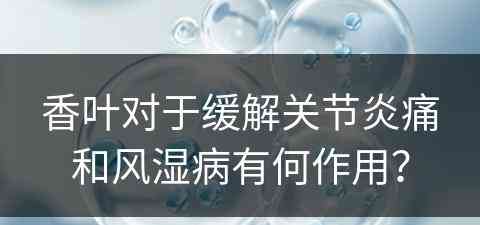 香叶对于缓解关节炎痛和风湿病有何作用？